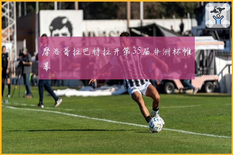 摩洛哥拉巴特拉开第35届非洲杯帷幕