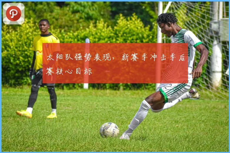 太阳队强势表现,新赛季冲击季后赛核心目标