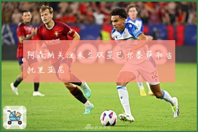 阿森纳关注米兰双星巴尔泰萨和吉托里亚尼