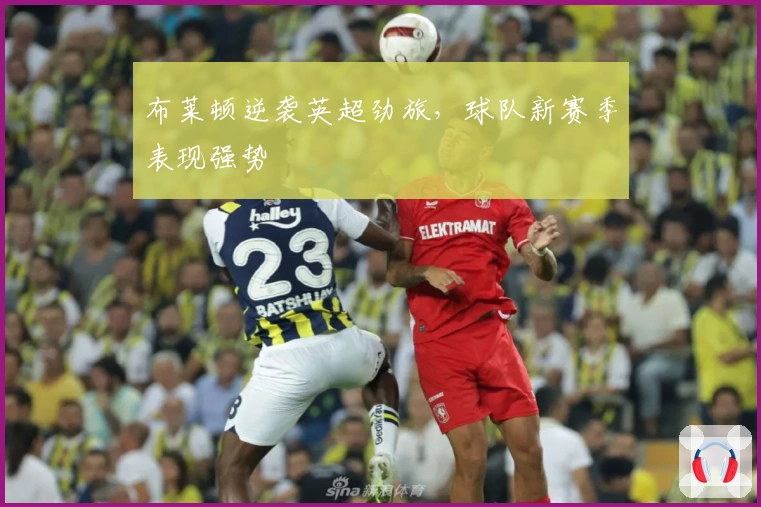 布莱顿逆袭英超劲旅,球队新赛季表现强势