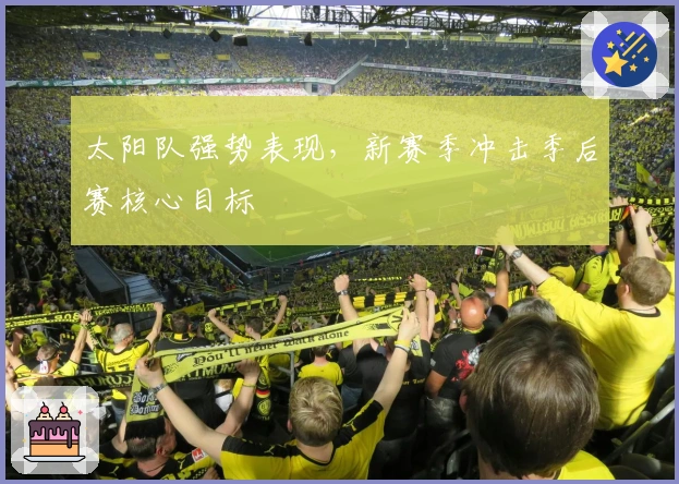 太阳队强势表现，新赛季冲击季后赛核心目标