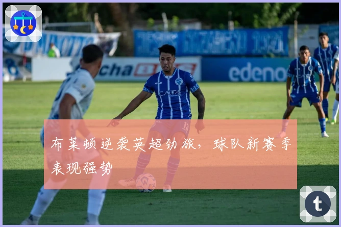 布莱顿逆袭英超劲旅，球队新赛季表现强势