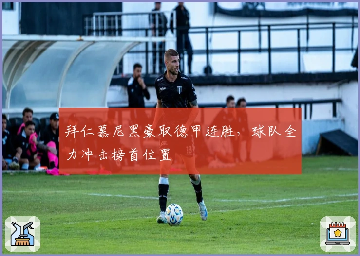 拜仁慕尼黑豪取德甲连胜，球队全力冲击榜首位置