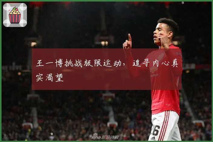 王一博挑战极限运动，追寻内心真实渴望