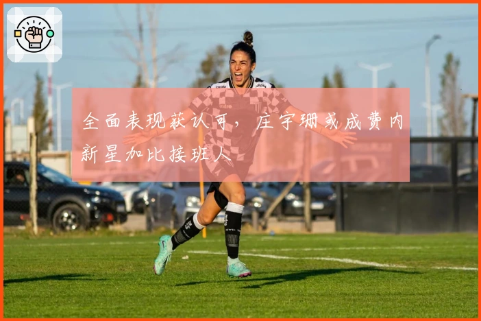 全面表现获认可，庄宇珊或成费内新星加比接班人