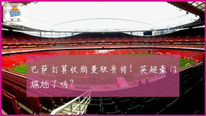 巴萨打算收购曼联弃将！英超豪门尴尬了吗？