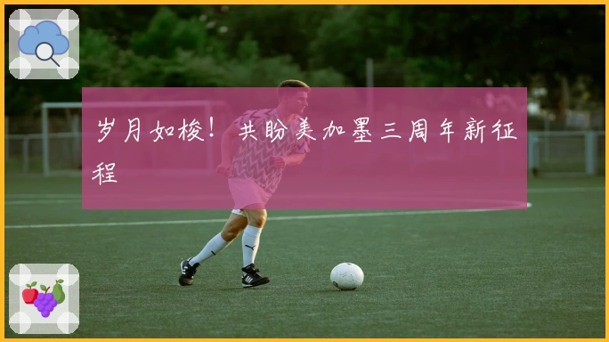 岁月如梭！共盼美加墨三周年新征程