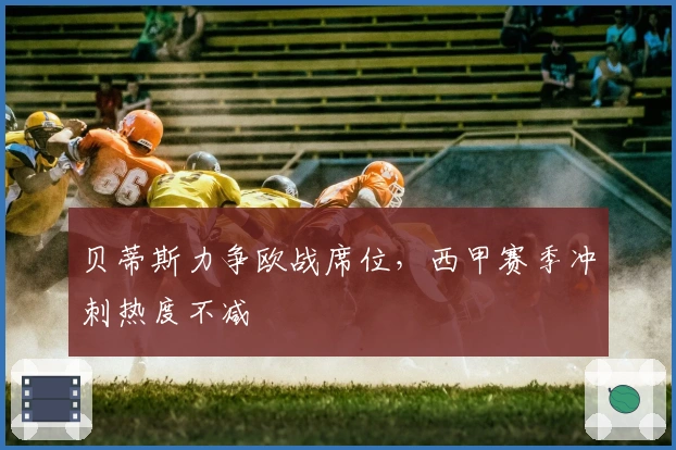 贝蒂斯力争欧战席位，西甲赛季冲刺热度不减